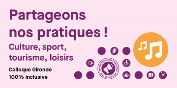 Partageons nos pratiques !  Culture, sport, tourisme, loisirs Colloque Gironde 100% inclusive