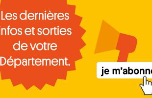 Les dernières infos et sorties de votre Département, je m'abonne