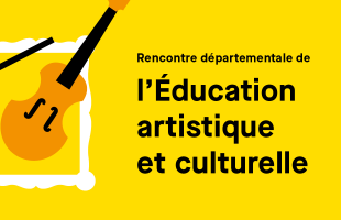 Rencontre départementale de l'éducation artistique et culturelle
