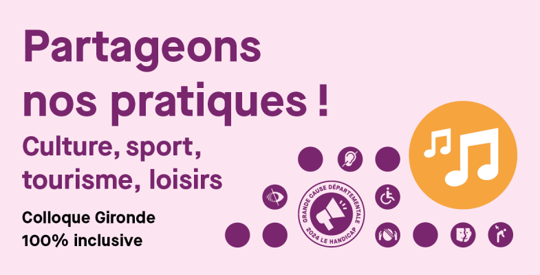 Partageons nos pratiques !  Culture, sport, tourisme, loisirs Colloque Gironde 100% inclusive
