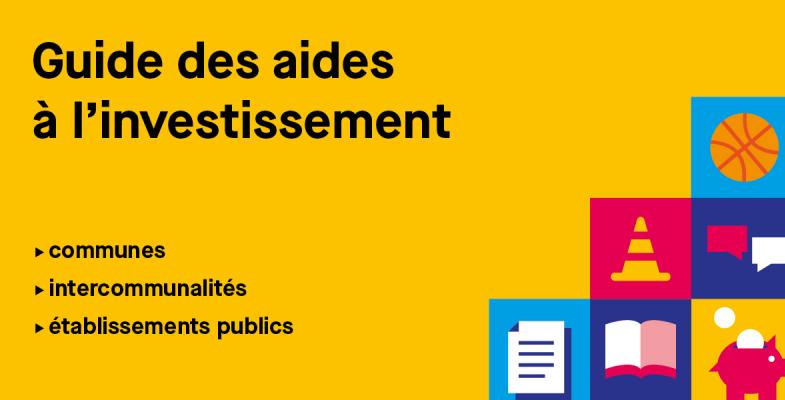 Guide des aides à l'investissement, communes, intercommunalités, établissements publics